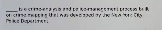 _____ is a crime-analysis and police-management process built on crime mapping that was developed by the New York City Police Department.