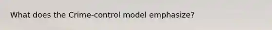 What does the Crime-control model emphasize?