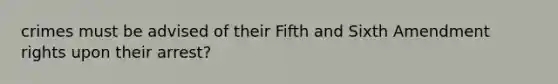 crimes must be advised of their Fifth and Sixth Amendment rights upon their arrest?