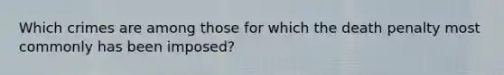 Which crimes are among those for which the death penalty most commonly has been imposed?