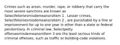 Crimes such as arson, murder, rape, or robbery that carry the most severe sanctions are known as SelectfeloniesmisdemeanorsItem 1 . Lesser crimes, SelectfeloniesmisdemeanorsItem 2 , are punishable by a fine or imprisonment for up to one year in other than a state or federal penitentiary. In criminal law, Selectpetty offensesmisdemeanorsItem 3 are the least serious kinds of criminal offenses, such as traffic or building-code violations.