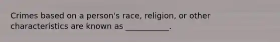 Crimes based on a person's race, religion, or other characteristics are known as ___________.