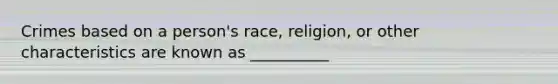 Crimes based on a person's race, religion, or other characteristics are known as __________