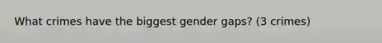 What crimes have the biggest gender gaps? (3 crimes)