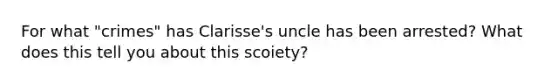 For what "crimes" has Clarisse's uncle has been arrested? What does this tell you about this scoiety?