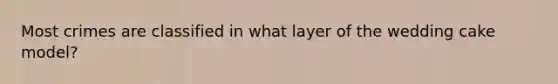 Most crimes are classified in what layer of the wedding cake model?