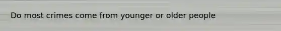 Do most crimes come from younger or older people