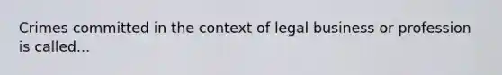 Crimes committed in the context of legal business or profession is called...