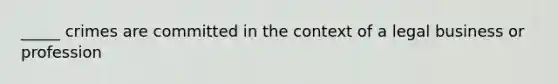 _____ crimes are committed in the context of a legal business or profession