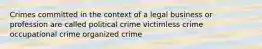 Crimes committed in the context of a legal business or profession are called political crime victimless crime occupational crime organized crime