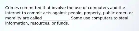 Crimes committed that involve the use of computers and the Internet to commit acts against people, property, public order, or morality are called _____________. Some use computers to steal information, resources, or funds.