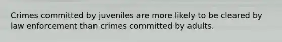 Crimes committed by juveniles are more likely to be cleared by law enforcement than crimes committed by adults.