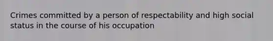 Crimes committed by a person of respectability and high social status in the course of his occupation