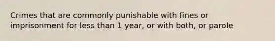 Crimes that are commonly punishable with fines or imprisonment for less than 1 year, or with both, or parole