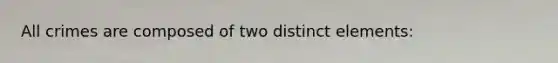 All crimes are composed of two distinct elements: