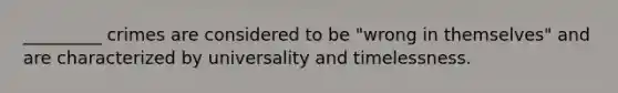 _________ crimes are considered to be "wrong in themselves" and are characterized by universality and timelessness.