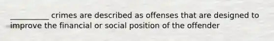 __________ crimes are described as offenses that are designed to improve the financial or social position of the offender