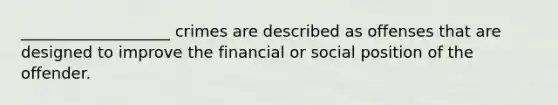 ___________________ crimes are described as offenses that are designed to improve the financial or social position of the offender.