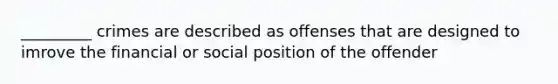 _________ crimes are described as offenses that are designed to imrove the financial or social position of the offender
