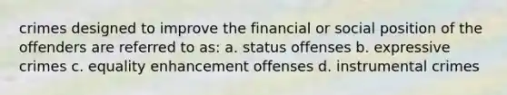 crimes designed to improve the financial or social position of the offenders are referred to as: a. status offenses b. expressive crimes c. equality enhancement offenses d. instrumental crimes