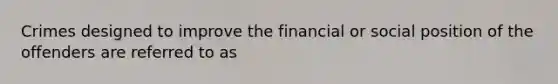 Crimes designed to improve the financial or social position of the offenders are referred to as