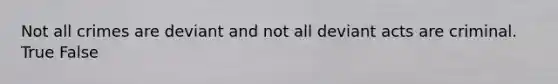 ​Not all crimes are deviant and not all deviant acts are criminal. True False