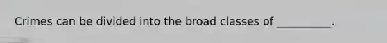 Crimes can be divided into the broad classes of __________.
