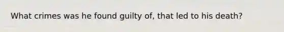 What crimes was he found guilty of, that led to his death?