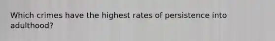 Which crimes have the highest rates of persistence into adulthood?