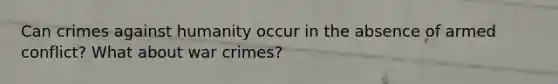 Can crimes against humanity occur in the absence of armed conflict? What about war crimes?