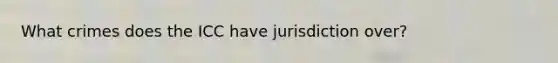 What crimes does the ICC have jurisdiction over?