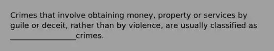 Crimes that involve obtaining money, property or services by guile or deceit, rather than by violence, are usually classified as _________________crimes.