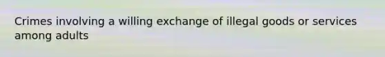 Crimes involving a willing exchange of illegal goods or services among adults