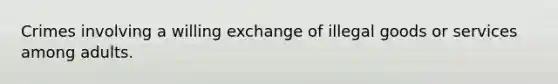 Crimes involving a willing exchange of illegal goods or services among adults.