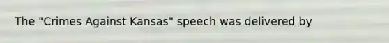 The "Crimes Against Kansas" speech was delivered by