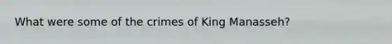 What were some of the crimes of King Manasseh?