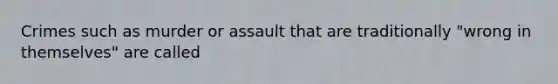 Crimes such as murder or assault that are traditionally "wrong in themselves" are called