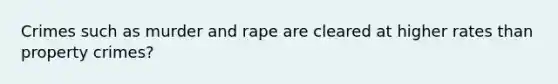 Crimes such as murder and rape are cleared at higher rates than property crimes?