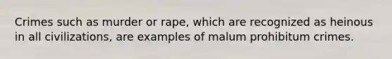 Crimes such as murder or rape, which are recognized as heinous in all civilizations, are examples of malum prohibitum crimes.