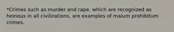 *Crimes such as murder and rape, which are recognized as heinous in all civilizations, are examples of malum prohibitum crimes.