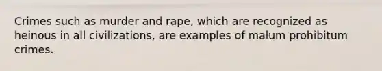 Crimes such as murder and rape, which are recognized as heinous in all civilizations, are examples of malum prohibitum crimes.