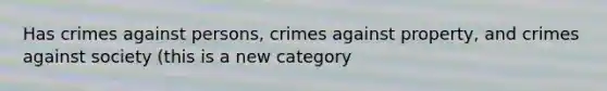 Has crimes against persons, crimes against property, and crimes against society (this is a new category