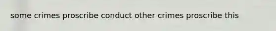 some crimes proscribe conduct other crimes proscribe this