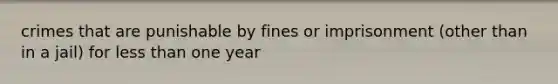 crimes that are punishable by fines or imprisonment (other than in a jail) for less than one year