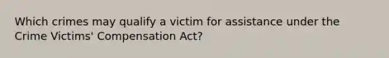 Which crimes may qualify a victim for assistance under the Crime Victims' Compensation Act?