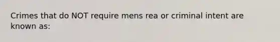 Crimes that do NOT require mens rea or criminal intent are known as: