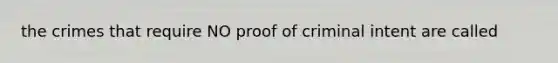 the crimes that require NO proof of criminal intent are called