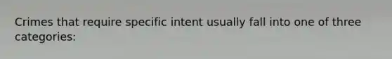 Crimes that require specific intent usually fall into one of three categories: