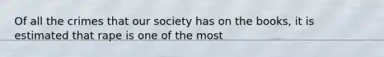 Of all the crimes that our society has on the books, it is estimated that rape is one of the most