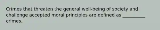 Crimes that threaten the general well-being of society and challenge accepted moral principles are defined as __________ crimes.